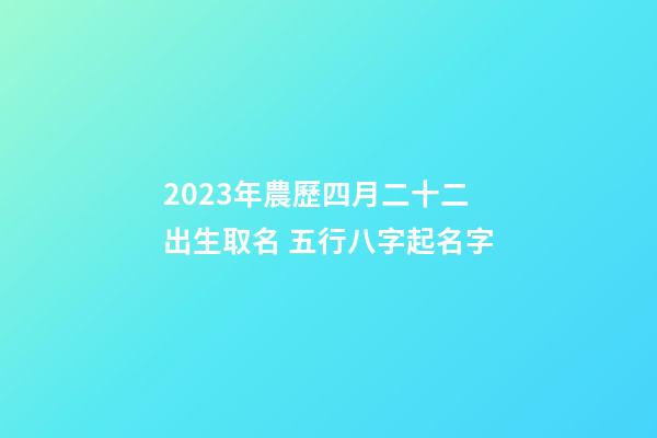 2023年農歷四月二十二出生取名 五行八字起名字